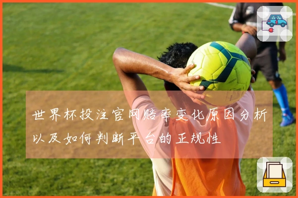世界杯投注官网赔率变化原因分析以及如何判断平台的正规性