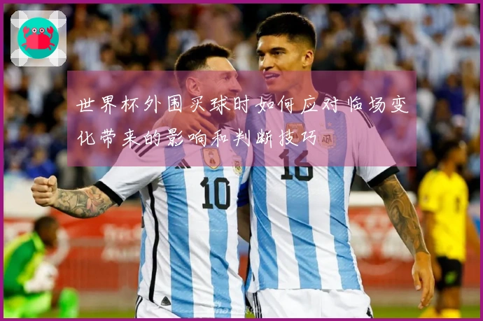 世界杯外围买球时如何应对临场变化带来的影响和判断技巧