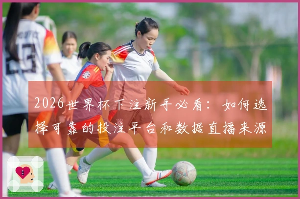 2026世界杯下注新手必看：如何选择可靠的投注平台和数据直播来源